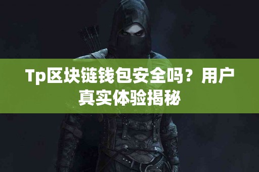Tp区块链钱包安全吗？用户真实体验揭秘