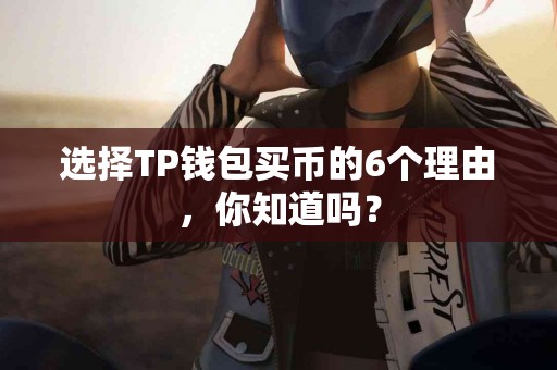 选择TP钱包买币的6个理由，你知道吗？