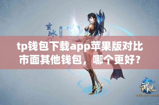 tp钱包下载app苹果版对比市面其他钱包，哪个更好？