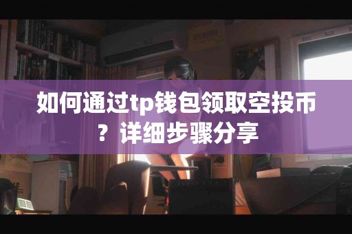 如何通过tp钱包领取空投币？详细步骤分享