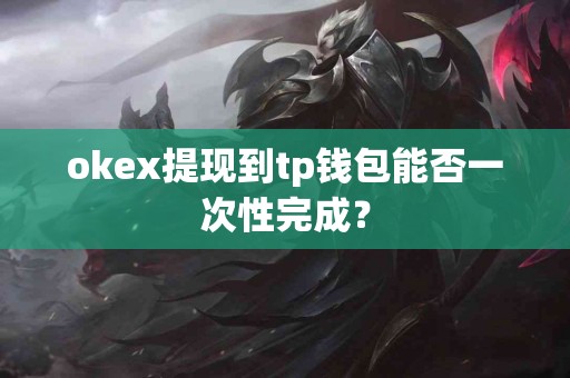 okex提现到tp钱包能否一次性完成？