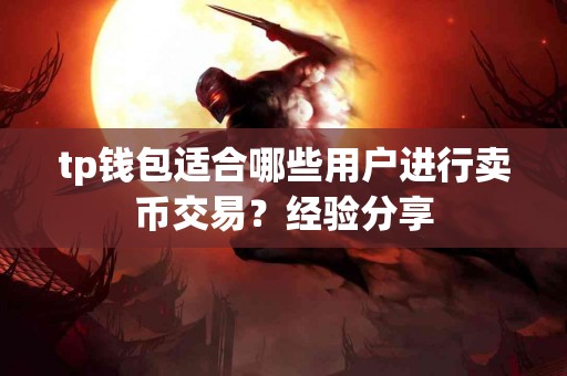 tp钱包适合哪些用户进行卖币交易？经验分享