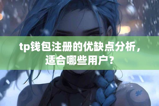 tp钱包注册的优缺点分析，适合哪些用户？