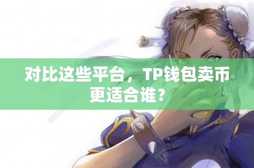 对比这些平台，TP钱包卖币更适合谁？