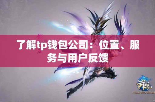 了解tp钱包公司：位置、服务与用户反馈