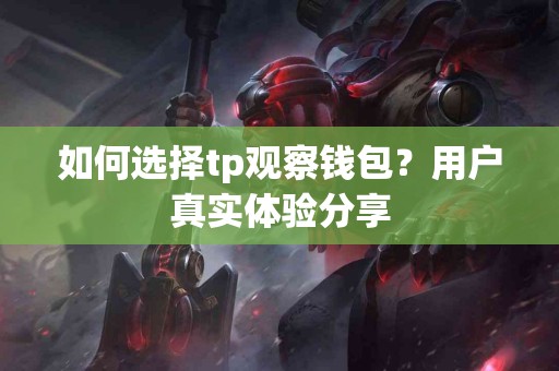 如何选择tp观察钱包？用户真实体验分享