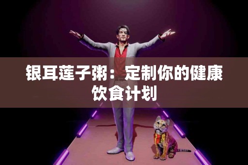 银耳莲子粥：定制你的健康饮食计划