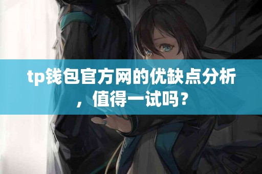 tp钱包官方网的优缺点分析，值得一试吗？