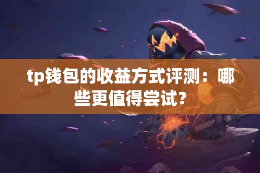 tp钱包的收益方式评测：哪些更值得尝试？