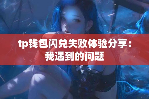 tp钱包闪兑失败体验分享：我遇到的问题