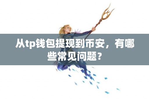 从tp钱包提现到币安，有哪些常见问题？