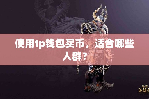 使用tp钱包买币，适合哪些人群？