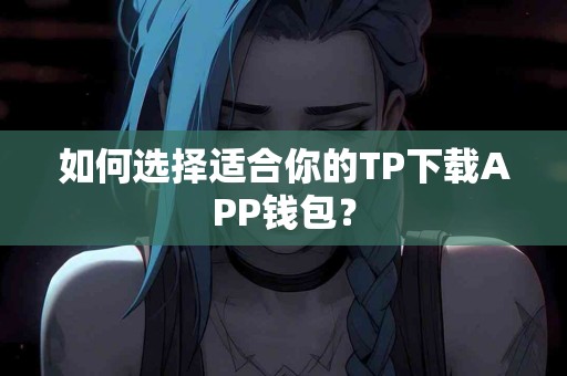 如何选择适合你的TP下载APP钱包？