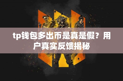 tp钱包多出币是真是假？用户真实反馈揭秘
