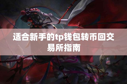 适合新手的tp钱包转币回交易所指南