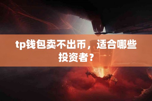 tp钱包卖不出币，适合哪些投资者？