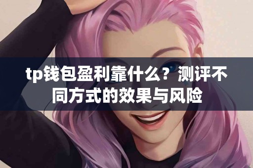 tp钱包盈利靠什么？测评不同方式的效果与风险