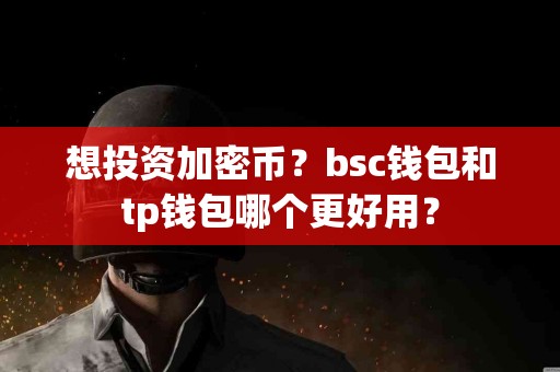 想投资加密币？bsc钱包和tp钱包哪个更好用？