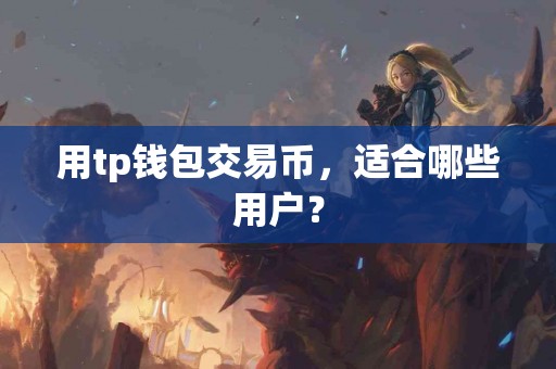 用tp钱包交易币，适合哪些用户？