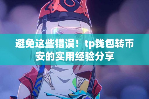 避免这些错误！tp钱包转币安的实用经验分享