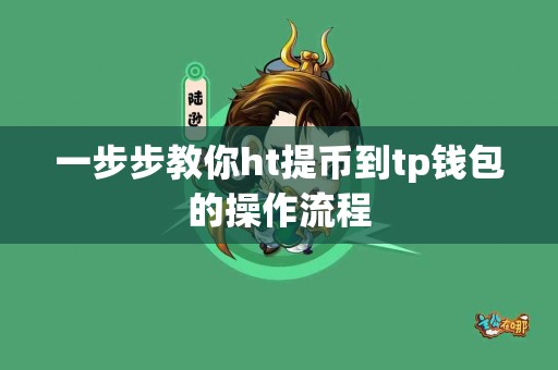 一步步教你ht提币到tp钱包的操作流程