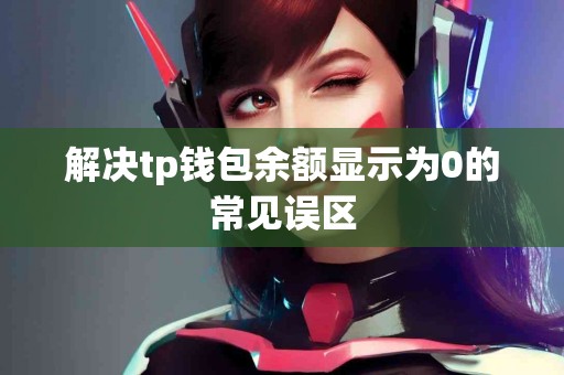 解决tp钱包余额显示为0的常见误区