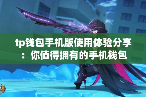 tp钱包手机版使用体验分享：你值得拥有的手机钱包
