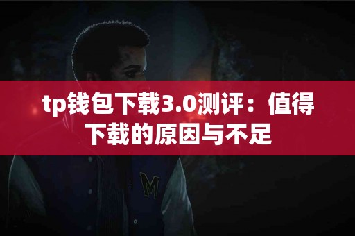 tp钱包下载3.0测评：值得下载的原因与不足