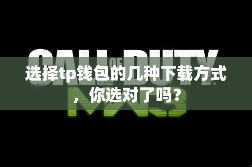选择tp钱包的几种下载方式，你选对了吗？