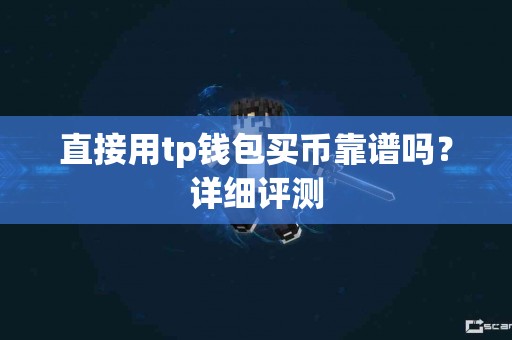 直接用tp钱包买币靠谱吗？详细评测