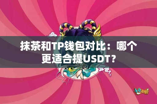 抹茶和TP钱包对比：哪个更适合提USDT？