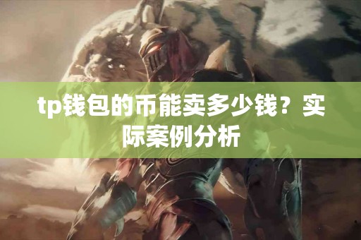 tp钱包的币能卖多少钱？实际案例分析