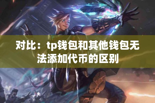 对比：tp钱包和其他钱包无法添加代币的区别