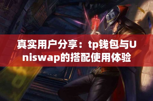 真实用户分享：tp钱包与Uniswap的搭配使用体验