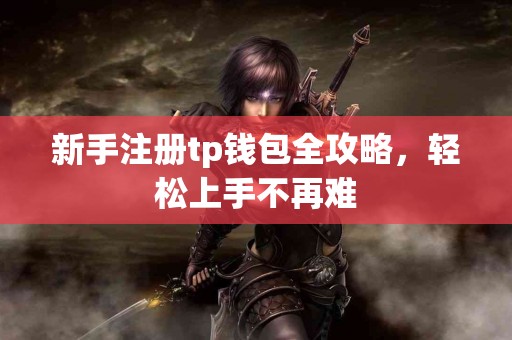 新手注册tp钱包全攻略，轻松上手不再难