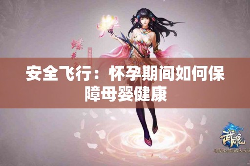安全飞行：怀孕期间如何保障母婴健康