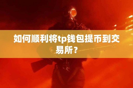 如何顺利将tp钱包提币到交易所？