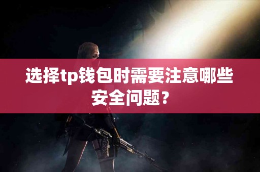 选择tp钱包时需要注意哪些安全问题？