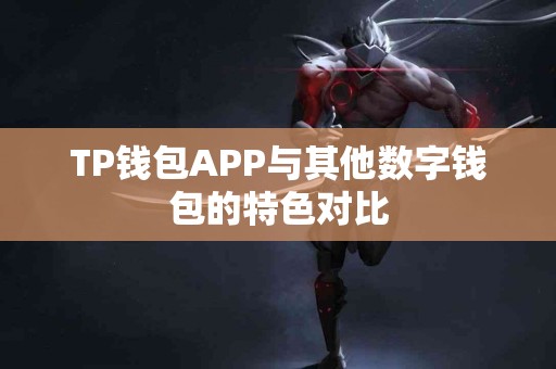 TP钱包APP与其他数字钱包的特色对比