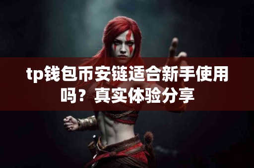 tp钱包币安链适合新手使用吗？真实体验分享