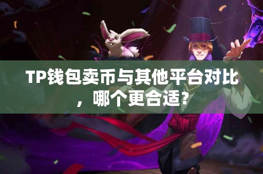 TP钱包卖币与其他平台对比，哪个更合适？