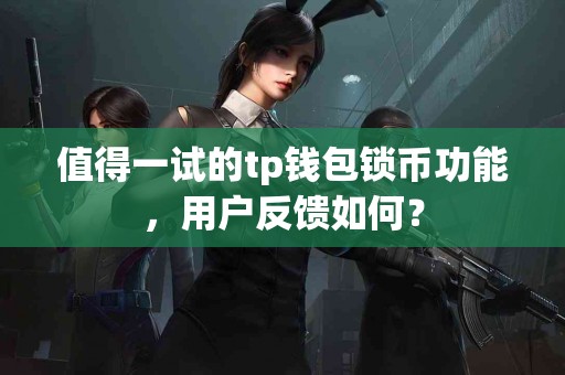 值得一试的tp钱包锁币功能，用户反馈如何？
