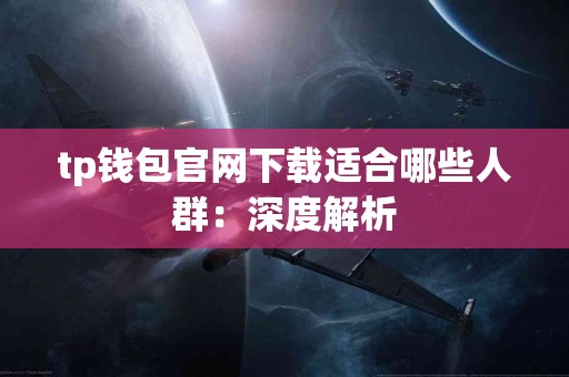 tp钱包官网下载适合哪些人群：深度解析