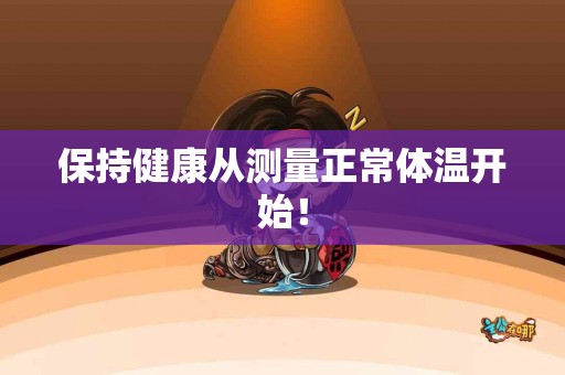 保持健康从测量正常体温开始！