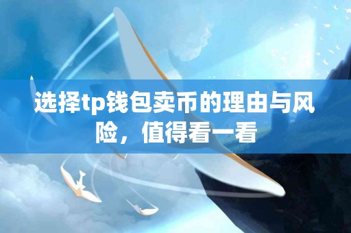 选择tp钱包卖币的理由与风险，值得看一看