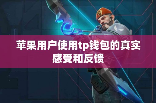 苹果用户使用tp钱包的真实感受和反馈