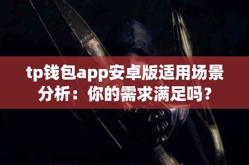 tp钱包app安卓版适用场景分析：你的需求满足吗？
