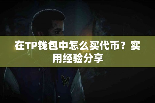 在TP钱包中怎么买代币？实用经验分享