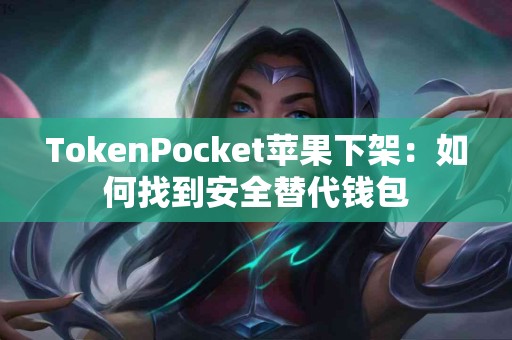 TokenPocket苹果下架：如何找到安全替代钱包