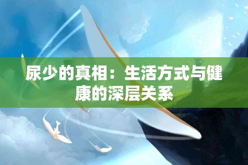 尿少的真相：生活方式与健康的深层关系